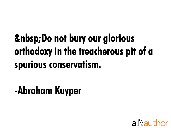 Do not bury our glorious orthodoxy in the treacherous pit of a spurious conservatism. - Abraham Kuyper Quote GIF