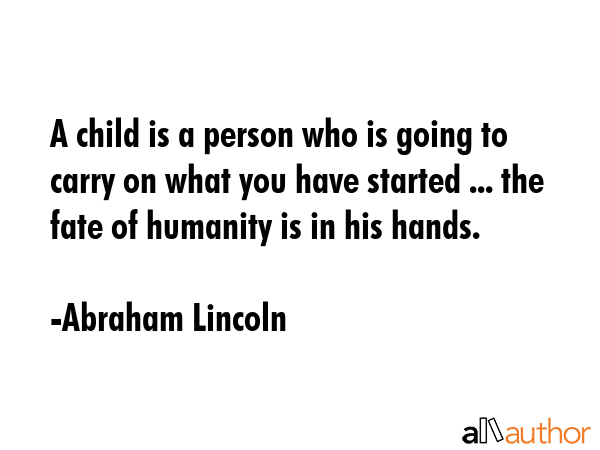 A child is a person who is going to carry on what you have started ... the fate of humanity is in... - Abraham Lincoln Quote GIF