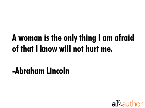 A woman is the only thing I am afraid of that I know will not hurt me. - Abraham Lincoln Quote GIF