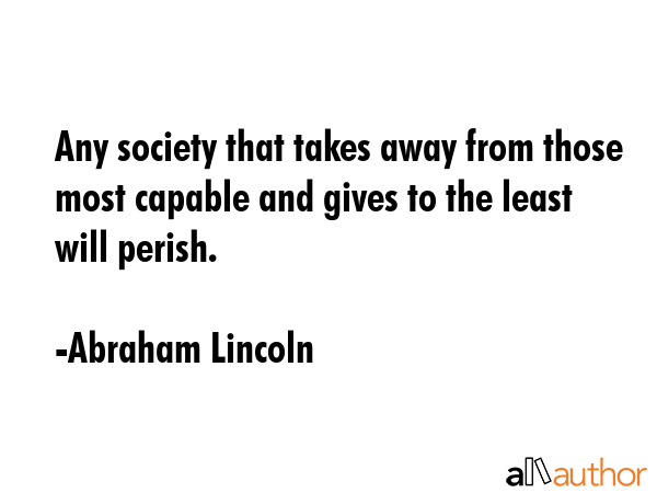 Any society that takes away from those most capable and gives to the least will perish. - Abraham Lincoln Quote GIF