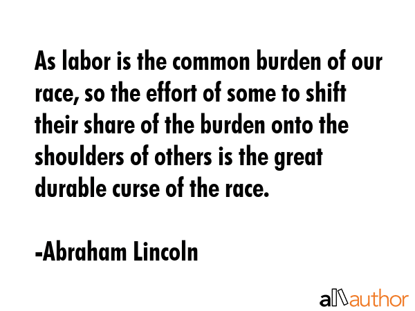 As labor is the common burden of our race, so the effort of some to shift their share of the burden... - Abraham Lincoln Quote GIF
