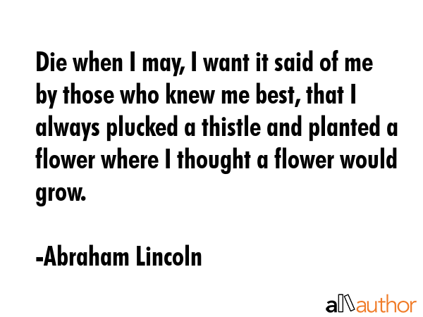 Die when I may, I want it said of me by those who knew me best, that I always plucked a thistle and... - Abraham Lincoln Quote GIF