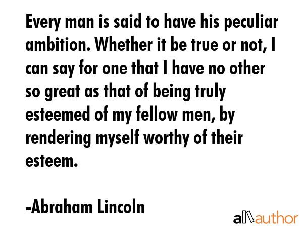 Every man is said to have his peculiar ambition. Whether it be true or not, I can say for one that... - Abraham Lincoln Quote GIF