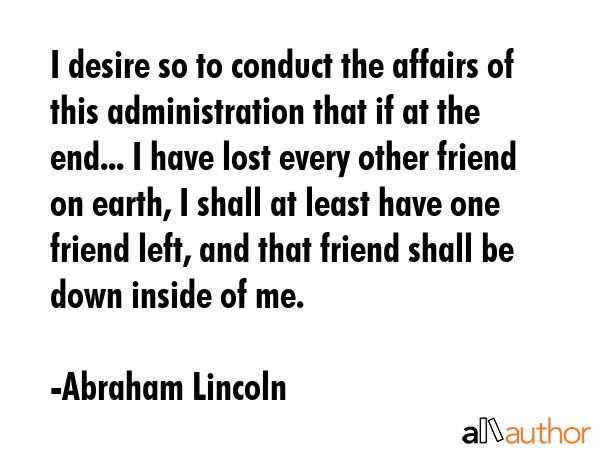 I desire so to conduct the affairs of this administration that if at the end... I have lost every... - Abraham Lincoln Quote GIF