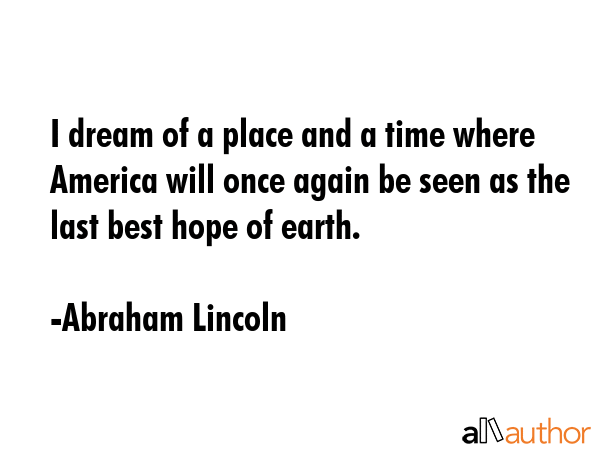 I dream of a place and a time where America will once again be seen as the last best hope of earth. - Abraham Lincoln Quote GIF