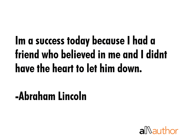 Im a success today because I had a friend who believed in me and I didnt have the heart to let him... - Abraham Lincoln Quote GIF
