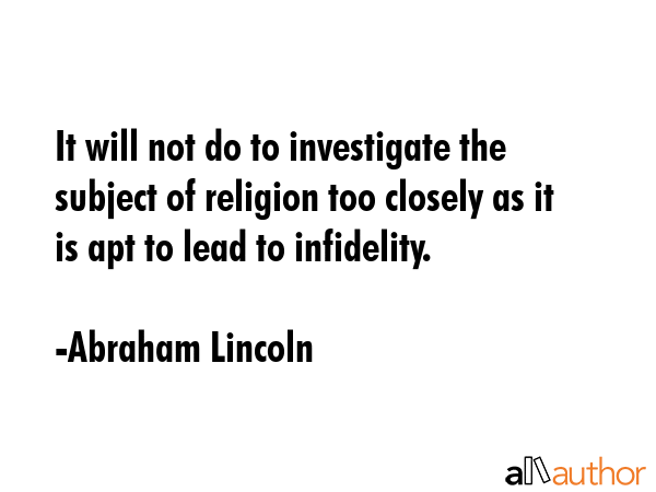 It will not do to investigate the subject of religion too closely as it is apt to lead to... - Abraham Lincoln Quote GIF