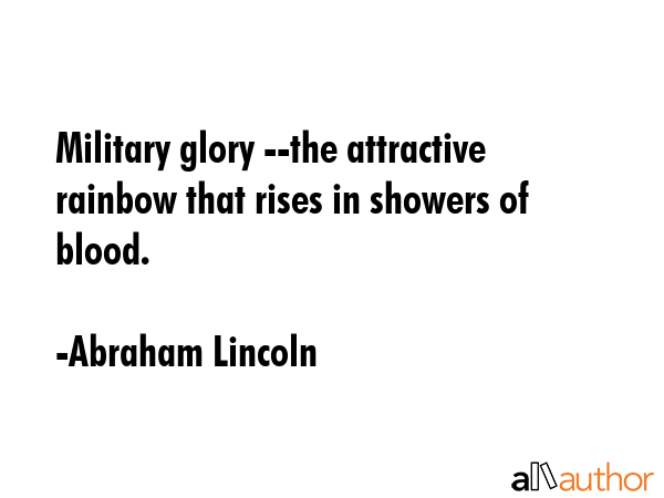 Military glory --the attractive rainbow that rises in showers of blood. - Abraham Lincoln Quote
