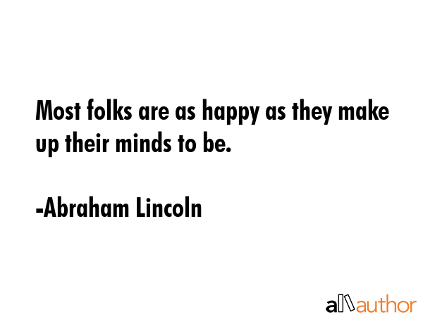 Most folks are as happy as they make up their minds to be. - Abraham Lincoln Quote