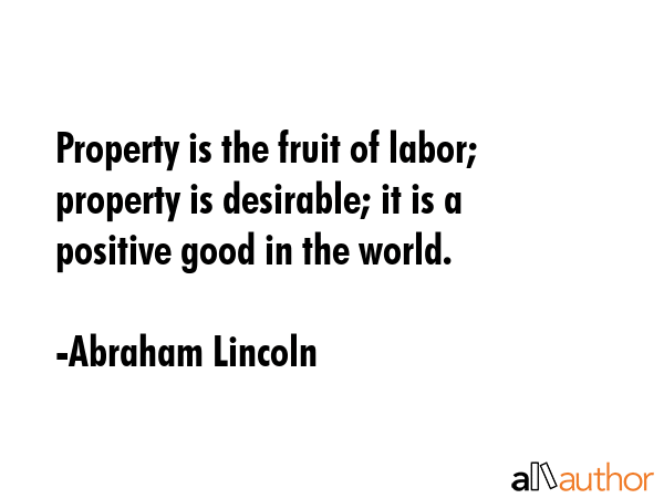 Property is the fruit of labor; property is desirable; it is a positive good in the world. - Abraham Lincoln Quote GIF