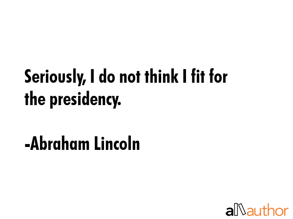 Seriously, I do not think I fit for the presidency. - Abraham Lincoln Quote GIF