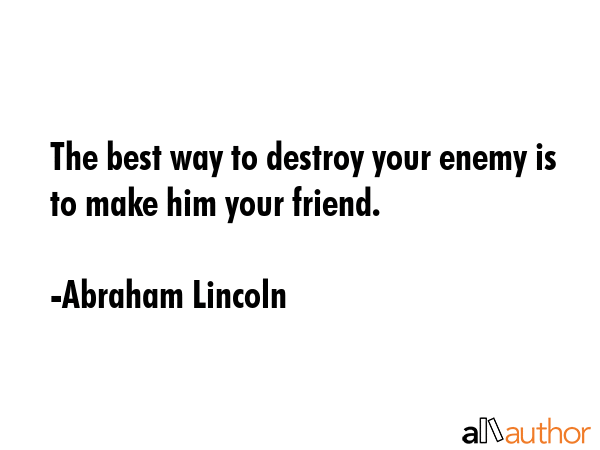 The best way to destroy your enemy is to make him your friend. - Abraham Lincoln Quote GIF
