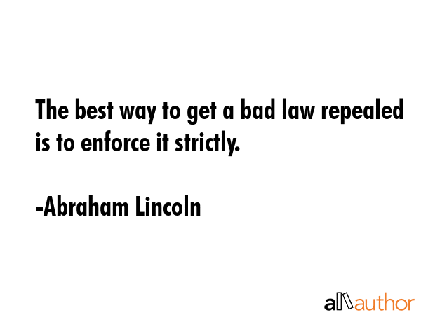 The best way to get a bad law repealed is to enforce it strictly. - Abraham Lincoln Quote GIF