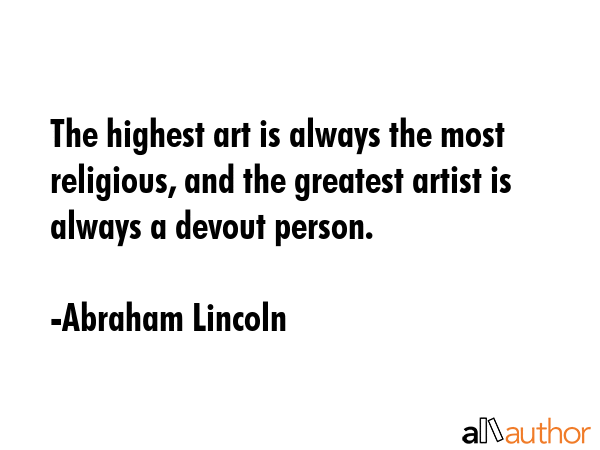 The highest art is always the most religious, and the greatest artist is always a devout person. - Abraham Lincoln Quote GIF