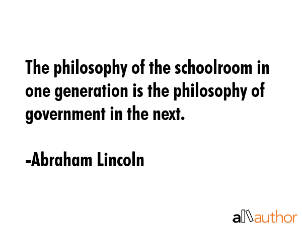 The philosophy of the schoolroom in one generation is the philosophy of government in the next. - Abraham Lincoln Quote GIF