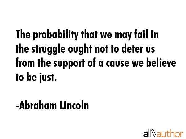 The probability that we may fail in the struggle ought not to deter us from the support of a cause... - Abraham Lincoln Quote GIF