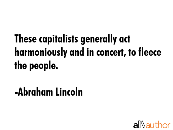 These capitalists generally act harmoniously and in concert, to fleece the people. - Abraham Lincoln Quote GIF