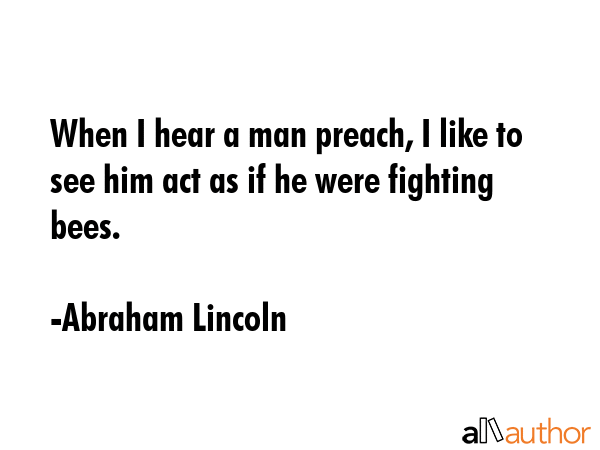 When I hear a man preach, I like to see him act as if he were fighting bees. - Abraham Lincoln Quote GIF