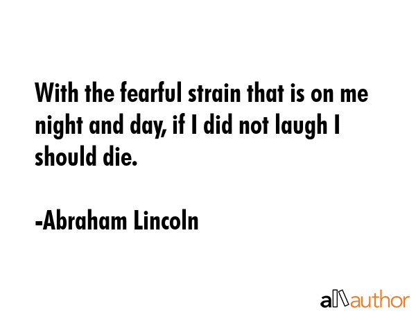 With the fearful strain that is on me night and day, if I did not laugh I should die. - Abraham Lincoln Quote GIF