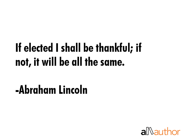 If elected I shall be thankful; if not, it will be all the same. - Abraham Lincoln Quote GIF