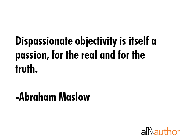 Dispassionate objectivity is itself a passion, for the real and for the truth. - Abraham Maslow Quote GIF