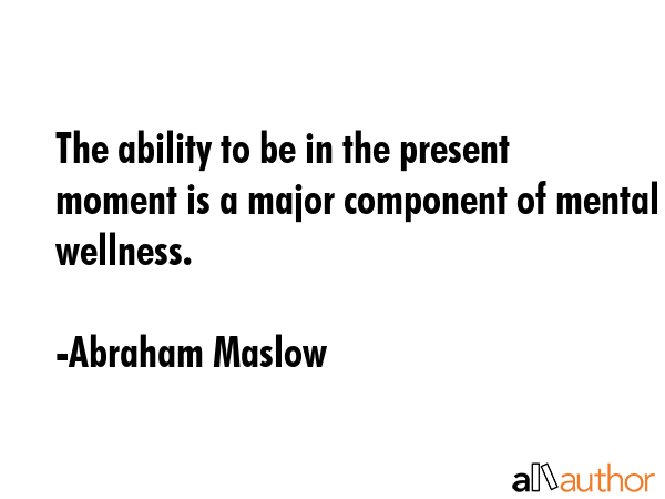 The ability to be in the present moment is a major component of mental wellness. - Abraham Maslow Quote GIF