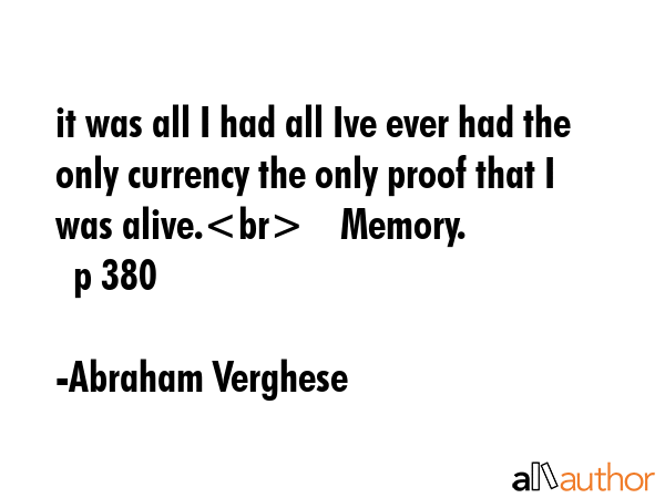 it was all I had all Ive ever had the only currency the only proof that I was alive.    Memory.    ... - Abraham Verghese Quote GIF