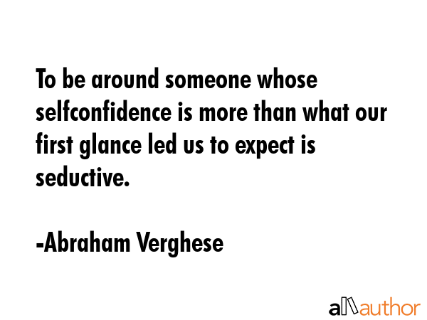 To be around someone whose selfconfidence is more than what our first glance led us to expect is... - Abraham Verghese Quote GIF