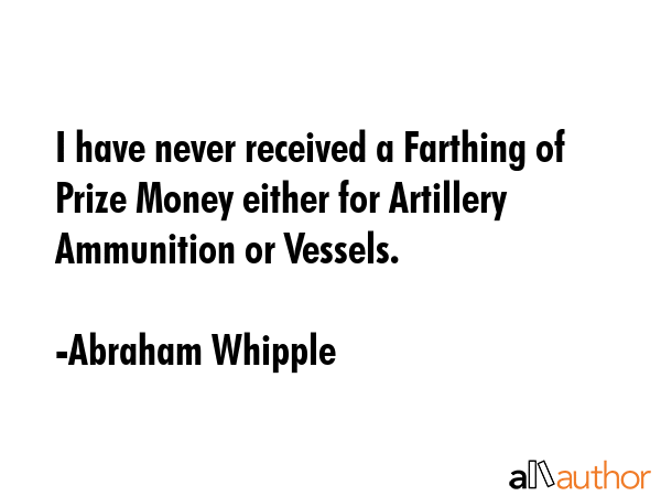 I have never received a Farthing of Prize Money either for Artillery Ammunition or Vessels. - Abraham Whipple Quote GIF