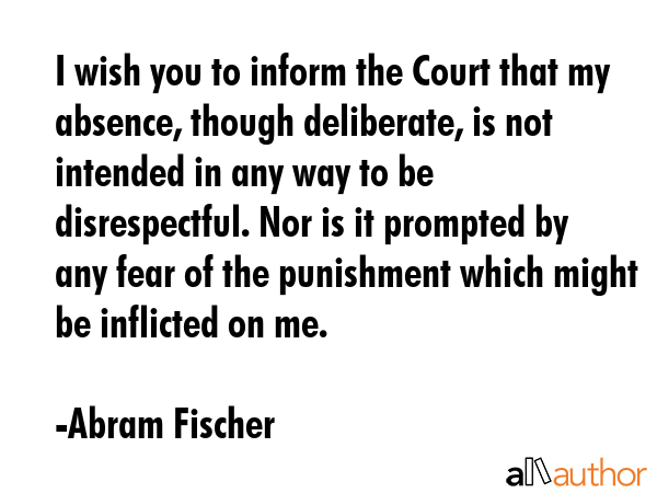 I wish you to inform the Court that my absence, though deliberate, is not intended in any way to be... - Abram Fischer Quote GIF