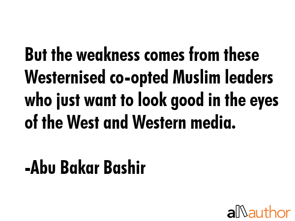 But the weakness comes from these Westernised co-opted Muslim leaders who just want to look good in... - Abu Bakar Bashir Quote GIF