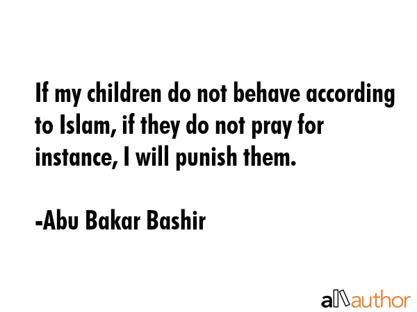 If my children do not behave according to Islam, if they do not pray for instance, I will punish... - Abu Bakar Bashir Quote GIF