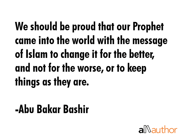 We should be proud that our Prophet came into the world with the message of Islam to change it for... - Abu Bakar Bashir Quote GIF