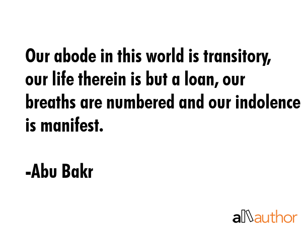 Our abode in this world is transitory, our life therein is but a loan, our breaths are numbered and... - Abu Bakr Quote GIF