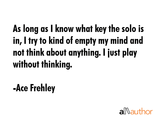 As long as I know what key the solo is in, I try to kind of empty my mind and not think about... - Ace Frehley Quote GIF