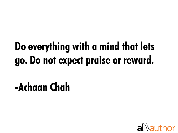 Do everything with a mind that lets go. Do not expect praise or reward. - Achaan Chah Quote GIF