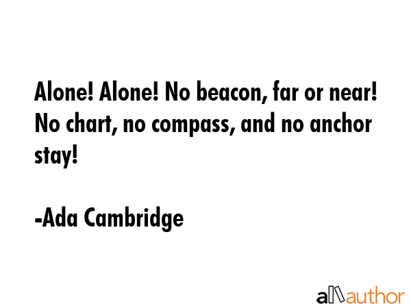 Alone! Alone! No beacon, far or near! No chart, no compass, and no anchor stay! - Ada Cambridge Quote GIF