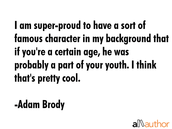 I am super-proud to have a sort of famous character in my background that if you\