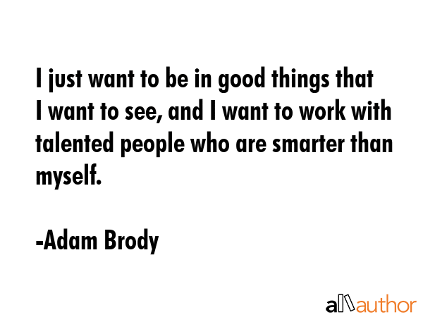 I just want to be in good things that I want to see, and I want to work with talented people who... - Adam Brody Quote GIF