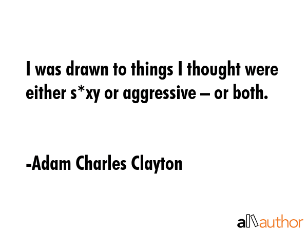 I was drawn to things I thought were either s*xy or aggressive – or both. - Adam Charles Clayton Quote GIF
