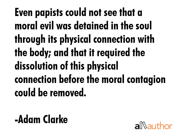 Even papists could not see that a moral evil was detained in the soul through its physical... - Adam Clarke Quote GIF