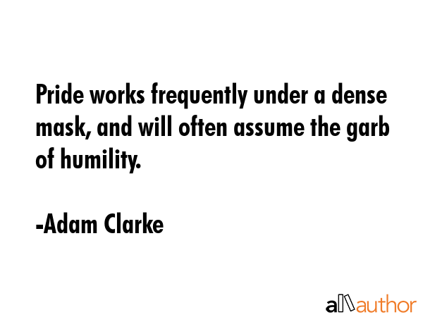 Pride works frequently under a dense mask, and will often assume the garb of humility. - Adam Clarke Quote GIF