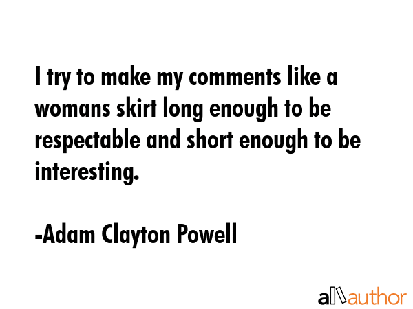 I try to make my comments like a womans skirt long enough to be respectable and short enough to be... - Adam Clayton Powell Quote GIF