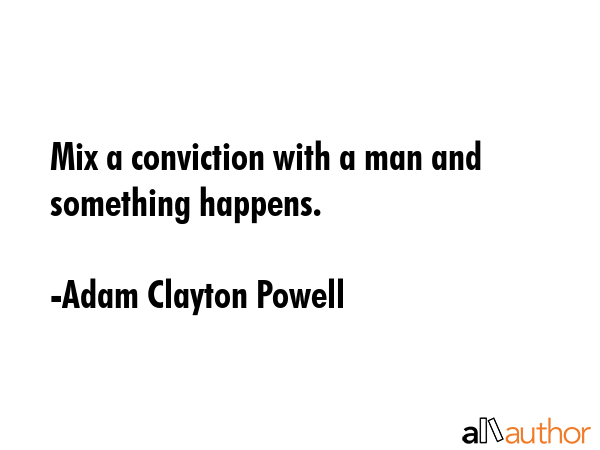 Mix a conviction with a man and something happens. - Adam Clayton Powell Quote GIF