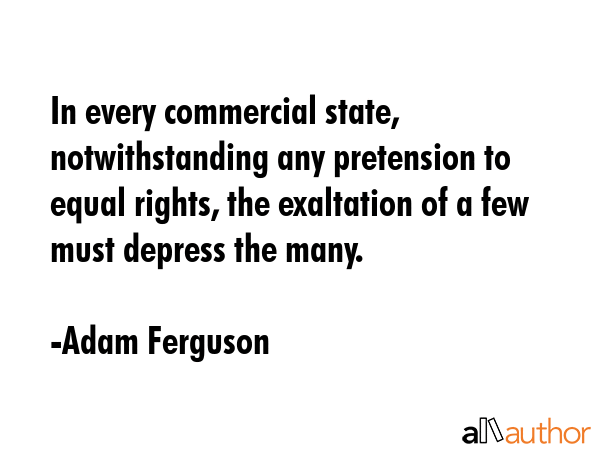 In every commercial state, notwithstanding any pretension to equal rights, the exaltation of a few... - Adam Ferguson Quote GIF