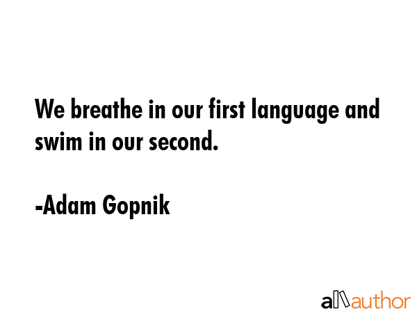 We breathe in our first language and swim in our second. - Adam Gopnik Quote GIF