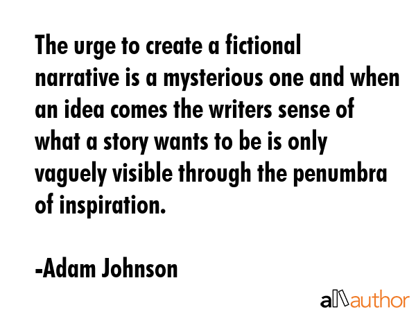 The urge to create a fictional narrative is a mysterious one and when an idea comes the writers... - Adam Johnson Quote GIF