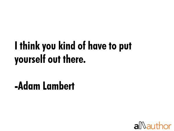 I think you kind of have to put yourself out there. - Adam Lambert Quote GIF