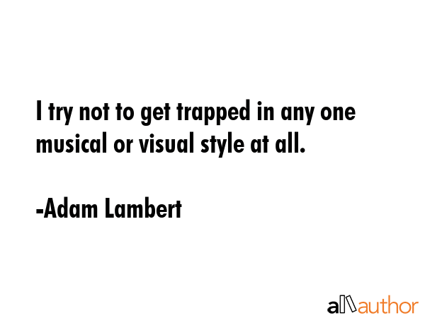 I try not to get trapped in any one musical or visual style at all. - Adam Lambert Quote GIF