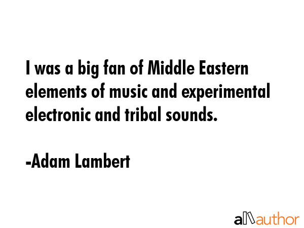 I was a big fan of Middle Eastern elements of music and experimental electronic and tribal sounds. - Adam Lambert Quote GIF